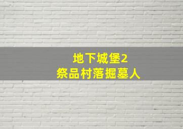 地下城堡2 祭品村落掘墓人